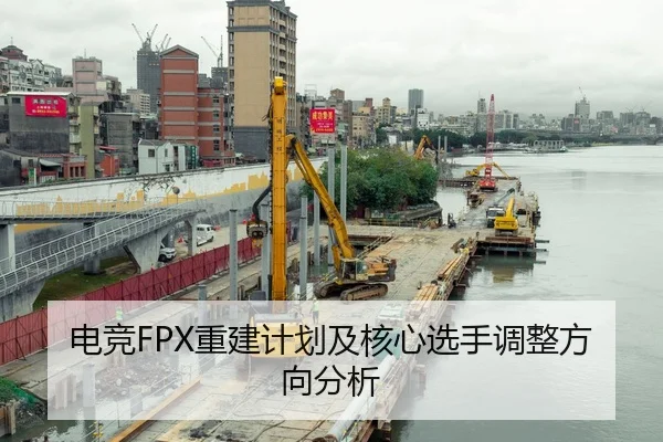 电竞FPX重建计划及核心选手调整方向分析