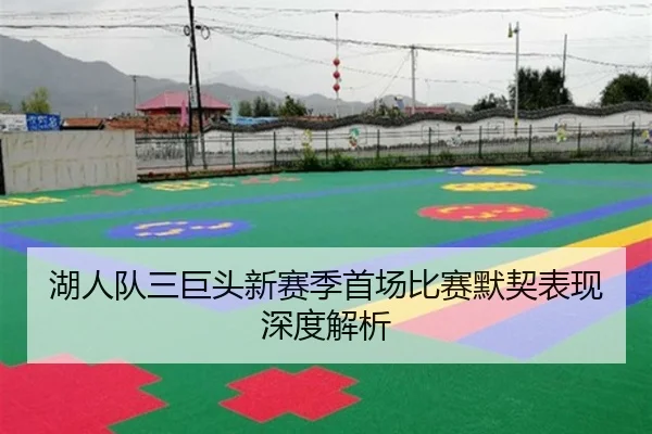 湖人队三巨头新赛季首场比赛默契表现深度解析